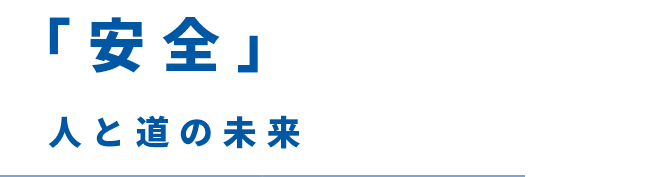 「安全」をかたちに　人と道の未来をみつめて